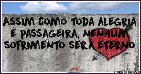Assim como toda alegria é passageira, nenhum sofrimento será eterno