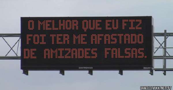 O MELHOR QUE EU FIZ  FOI TER ME AFASTADO DE  AMIZADES  FALSAS.