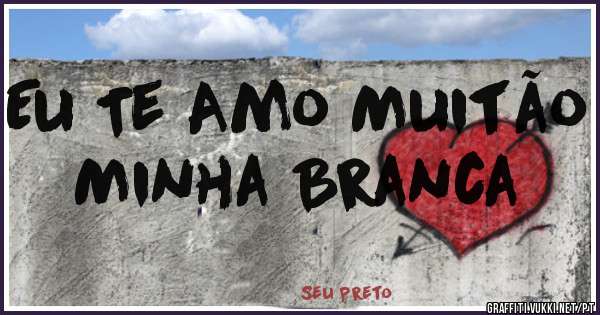 Eu Te Amo Muitão Minha Branca 
