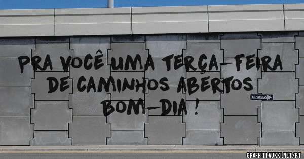 Pra você uma terça-feira de caminhos abertos Bom-dia !