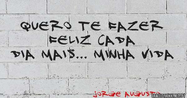 Quero te fazer feliz cada 
dia mais... Minha vida 