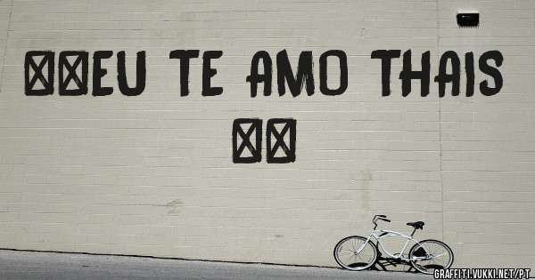 **EU TE AMO THAIS **