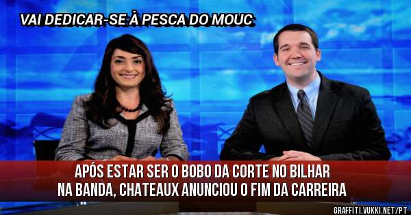 
APÓS ESTAR SER O BOBO DA CORTE NO BILHAR NA BANDA, CHATEAUX ANUNCIOU O FIM DA CARREIRA
