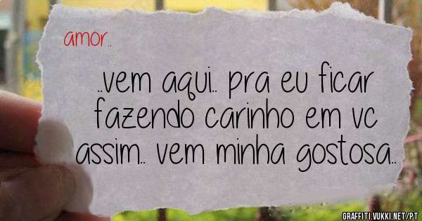   ..vem aqui.. pra eu ficar fazendo carinho em vc assim.. vem minha gostosa..