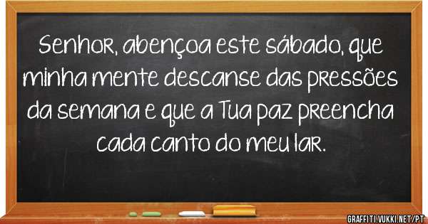 Senhor, abençoa este sábado, que minha mente descanse das pressões da semana e que a Tua paz preencha cada canto do meu lar.