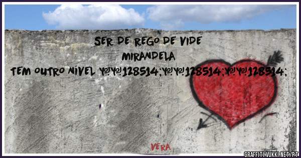 SER DE REGO DE VIDE MIRANDELA 
TEM OUTRO NÍVEL 😂😂😂