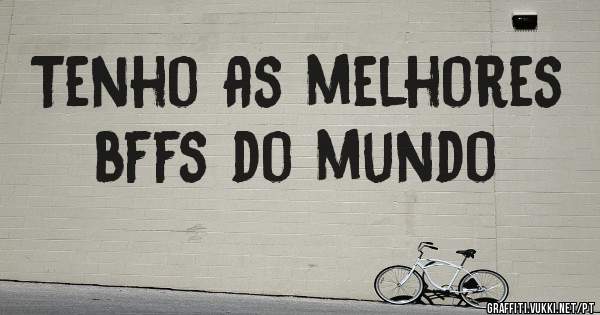 Tenho as melhores bffs do mundo
