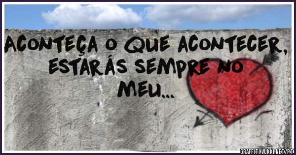 Aconteça o que acontecer, estarás sempre no meu...
