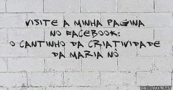 Visite a minha Pagina no Facebook: 
O Cantinho da Criatividade da Maria Nô