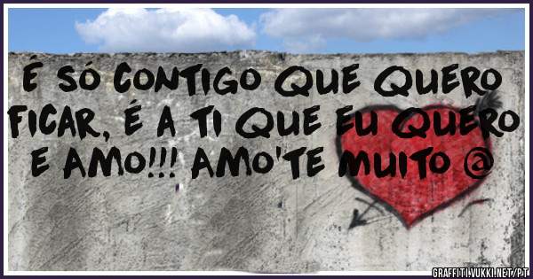 É só contigo que quero ficar, é a ti que eu quero e Amo!!! Amo'te Muito @