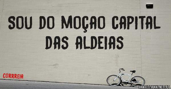Sou do moçao capital das aldeias