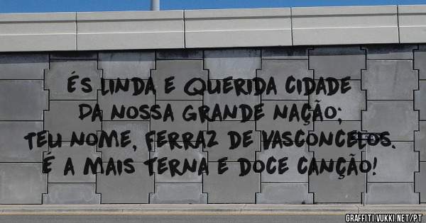 És linda e querida cidade
Da nossa grande nação;
Teu nome, Ferraz de Vasconcelos.
É a mais terna e doce canção!