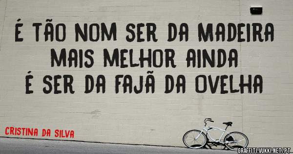 É tão nom ser da Madeira mais melhor ainda é ser da Fajã da Ovelha 