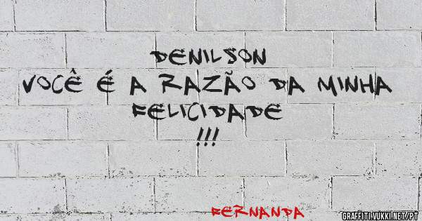                   Denilson 
    Você é a razão da minha 
                 Felicidade !!!