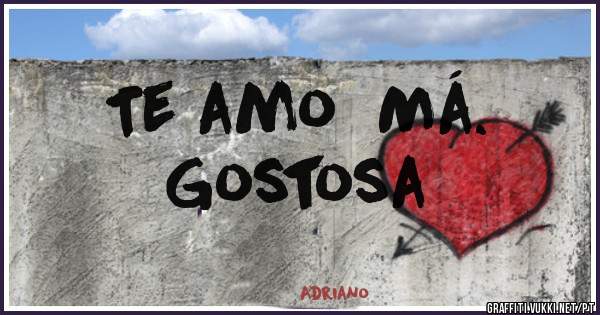 Te amo  Má.
     Gostosa