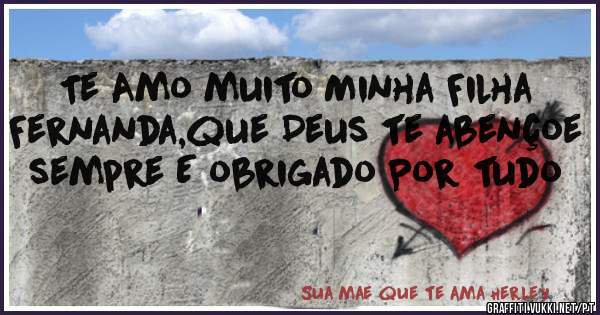 Te Amo muito Minha Filha Fernanda,que Deus te abençoe sempre E obrigado Por tudo