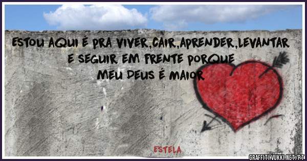 Estou aqui é pra viver,cair,aprender,levantar e seguir em frente porque meu Deus é Maior 