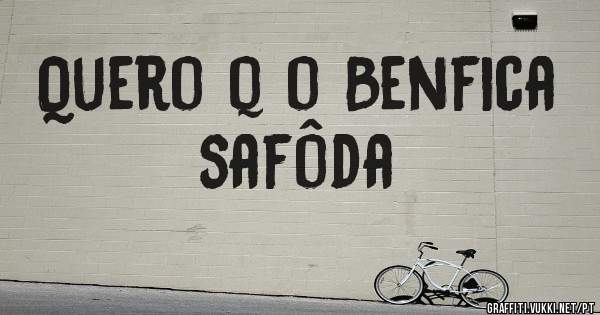Quero q o Benfica safôda