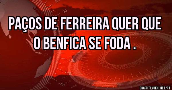 Paços de Ferreira quer que o Benfica se foda .