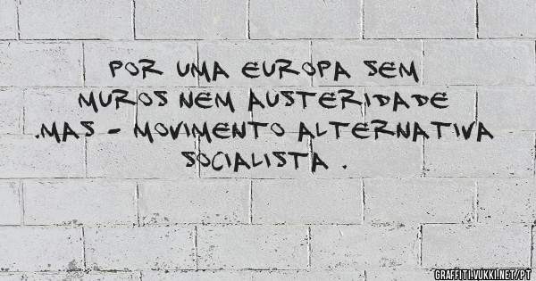 Por uma Europa sem muros nem austeridade .MAS - Movimento Alternativa Socialista . 