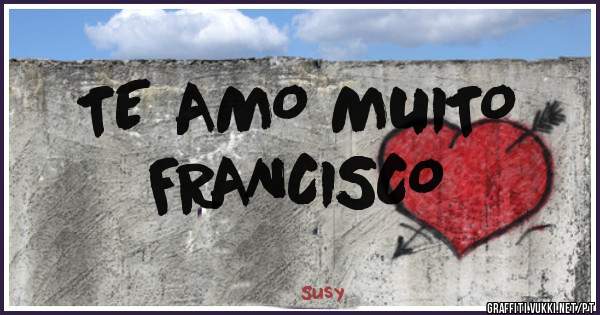 TE AMO MUITO 
FRANCISCO 