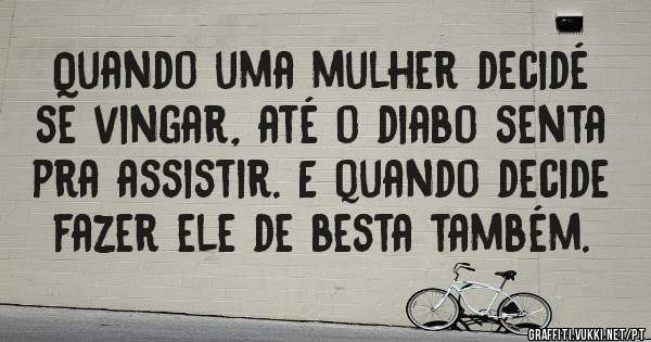 Quando uma mulher decidé se vingar, até o diabo senta pra assistir. E quando decide fazer ele de besta também.
