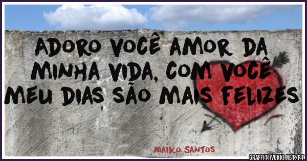 Adoro você amor da minha vida, com você meu dias são mais felizes