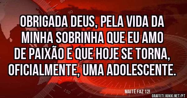 Obrigada Deus, pela vida da minha sobrinha que eu amo de paixão e que hoje se torna, oficialmente, uma adolescente. 