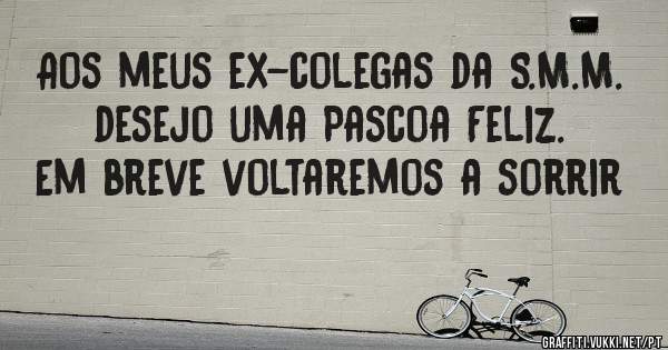 Aos meus ex-colegas da S.M.M. desejo uma Pascoa Feliz.
Em breve voltaremos a sorrir