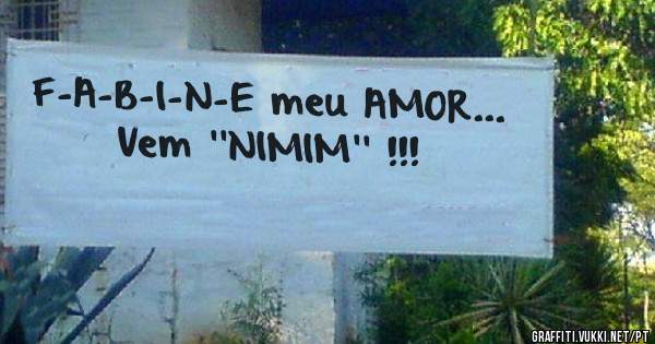 F-A-B-I-N-E meu AMOR...

Vem ''NIMIM'' !!!