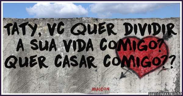 Taty, vc quer dividir a sua vida comigo?

Quer casar comigo??