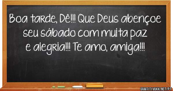 Boa tarde, Dê!!! Que Deus abençoe seu sábado com muita paz e alegria!!! Te amo, amiga!!! 