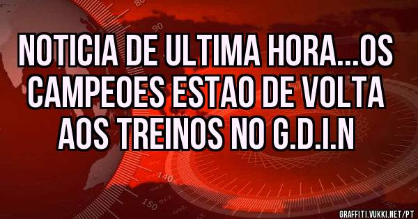 Noticia de ultima hora...os campeoes estao de volta aos treinos no G.D.I.N