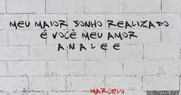 MEU MAIOR SONHO REALIZADO É VOCÊ MEU AMOR  A N A L E E 