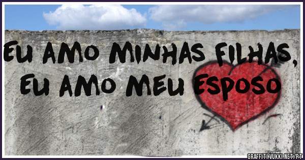 Eu amo minhas Filhas, Eu amo meu Esposo 