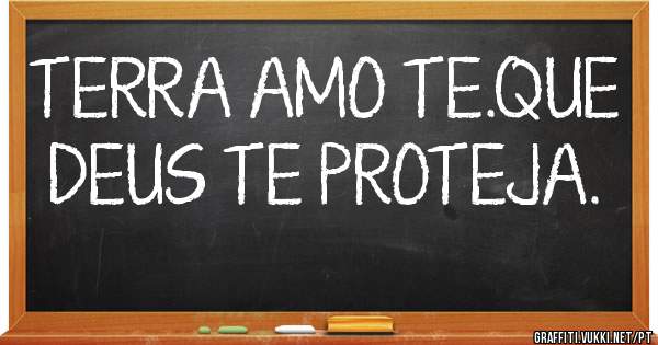 TERRA AMO TE.QUE DEUS TE PROTEJA.