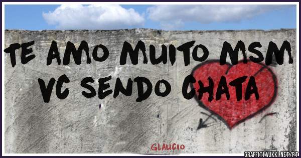 Te amo muito msm vc sendo chata