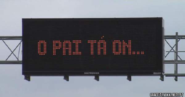 O pai tá on...
