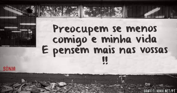 Preocupem se menos comigo e minha vida 
E pensem mais nas vossas !!