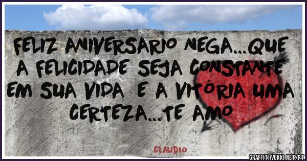 FELIZ ANIVERSARIO NEGA...QUE A FELICIDADE SEJA CONSTANTE EM SUA VIDA  E A VITÓRIA UMA CERTEZA...TE AMO