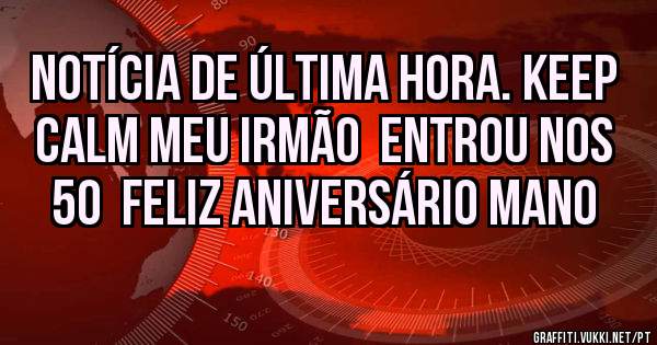 Notícia de última hora. Keep Calm Meu Irmão  entrou nos 50  Feliz aniversário mano