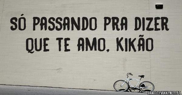 Só passando pra dizer que te amo, Kikão 