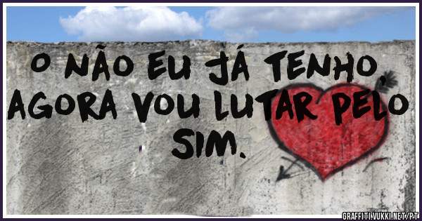 O não eu já tenho, agora vou lutar pelo SIM.