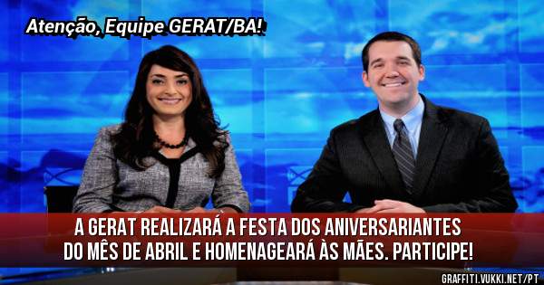A GERAT realizará a festa dos aniversariantes do mês de abril e homenageará às Mães. Participe!