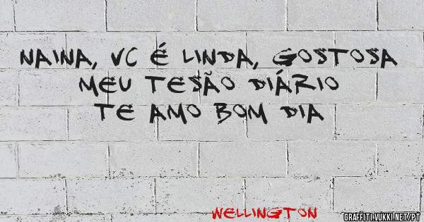 Naina, vc é linda, gostosa meu tesão diário te amo bom dia 