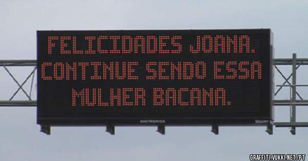 Felicidades Joana. Continue sendo essa mulher bacana.
