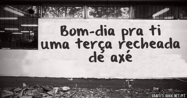 Bom-dia pra ti uma terça recheada de axé