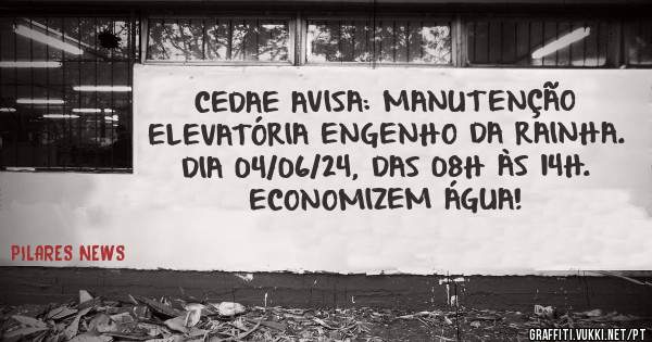 CEDAE AVISA: MANUTENÇÃO ELEVATÓRIA ENGENHO DA RAINHA. DIA 04/06/24, DAS 08H ÀS 14H. ECONOMIZEM ÁGUA!