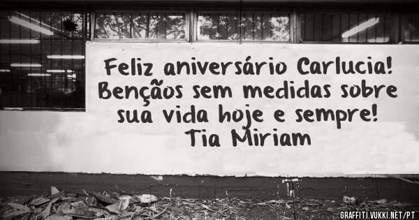 Feliz aniversário Carlucia!
Bençãos sem medidas sobre sua vida hoje e sempre!
Tia Miriam 


