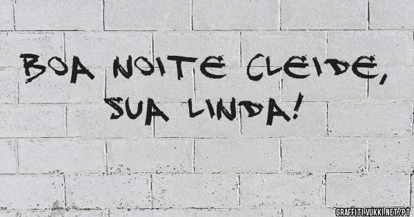 Boa noite Cleide, sua linda!